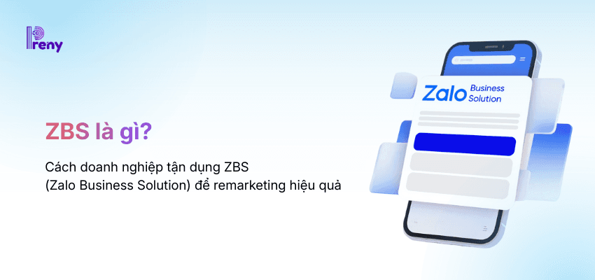 ZBS là gì? Cách doanh nghiệp tận dụng Zalo Business Solution để remarketing hiệu quả với tệp Data tạo sẵn tại Preny